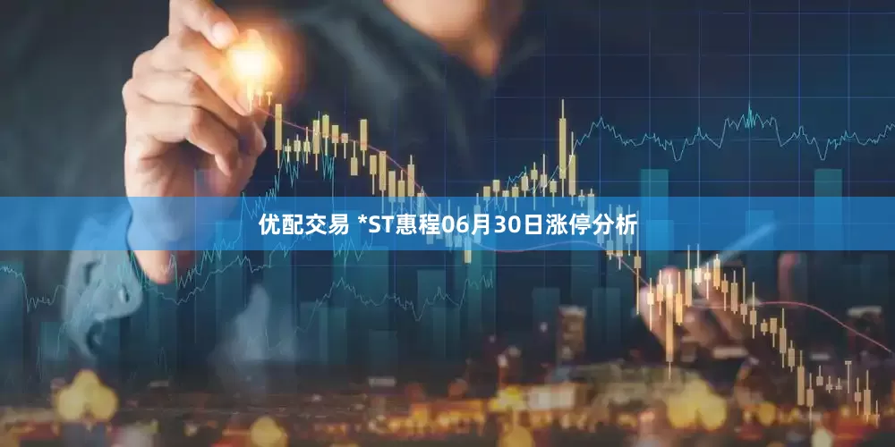 优配交易 *ST惠程06月30日涨停分析