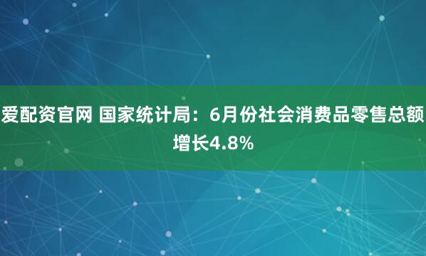 爱配资官网 国家统计局：6月份社会消费品零售总额增长4.8%