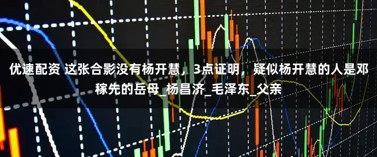 优速配资 这张合影没有杨开慧，3点证明，疑似杨开慧的人是邓稼先的岳母_杨昌济_毛泽东_父亲