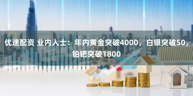 优速配资 业内人士：年内黄金突破4000，白银突破50，铂钯突破1800