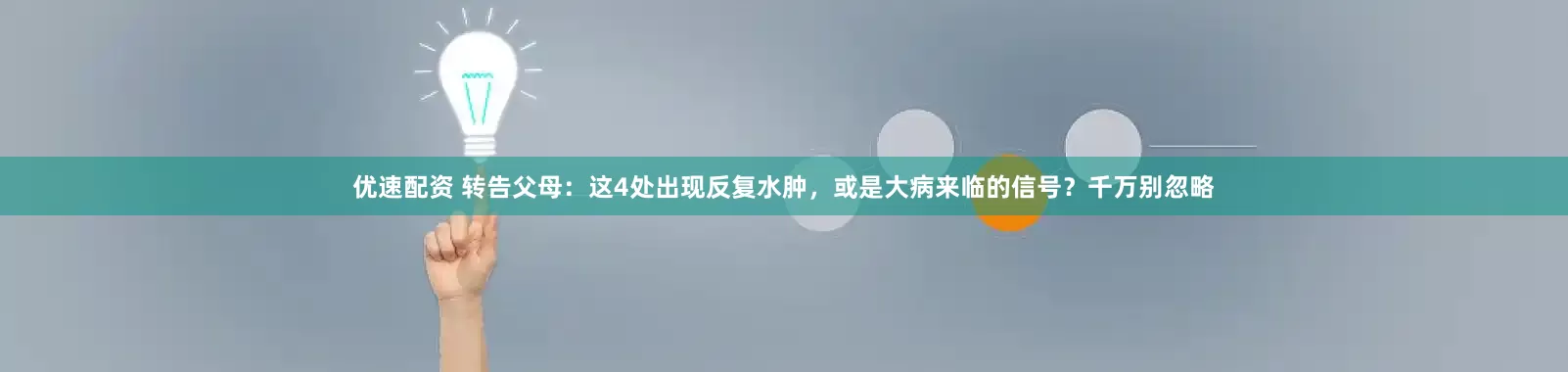 优速配资 转告父母：这4处出现反复水肿，或是大病来临的信号？千万别忽略