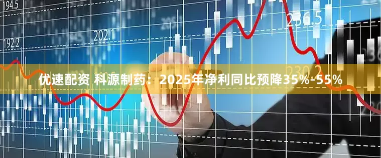 优速配资 科源制药：2025年净利同比预降35%-55%