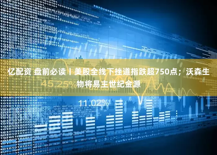 亿配资 盘前必读丨美股全线下挫道指跌超750点;沃森生物将易主世纪金源