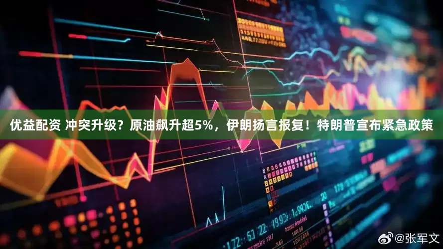 优益配资 冲突升级?原油飙升超5%,伊朗扬言报复!特朗普宣布紧急政策