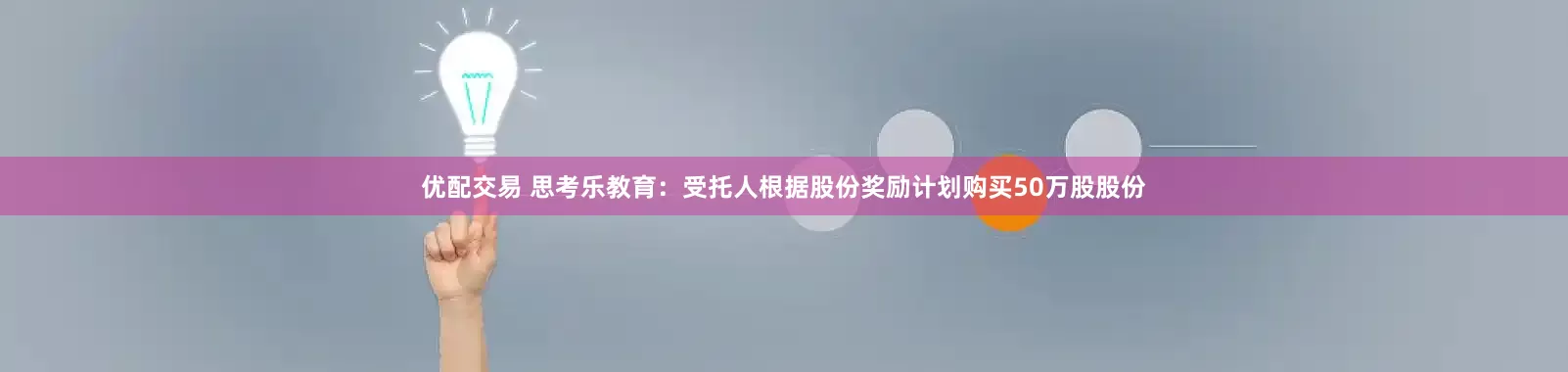 优配交易 思考乐教育:受托人根据股份奖励计划购买50万股股份