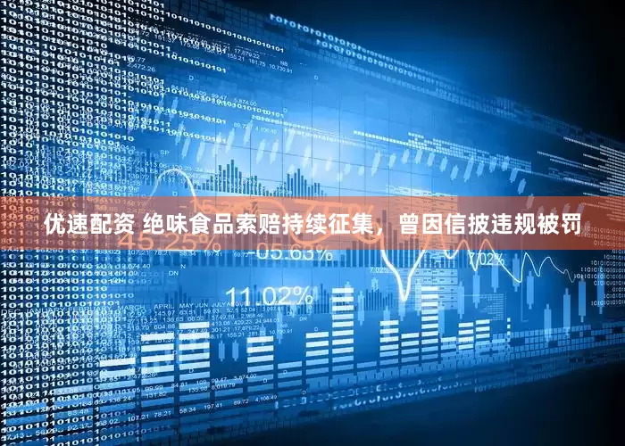 优速配资 绝味食品索赔持续征集，曾因信披违规被罚